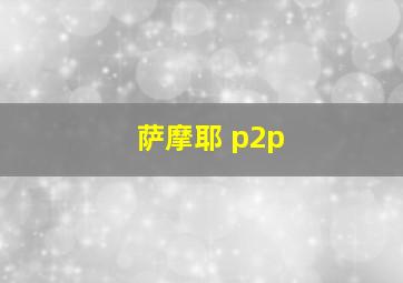 萨摩耶 p2p